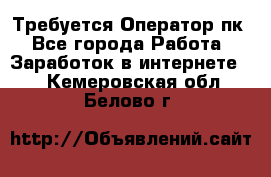 Требуется Оператор пк - Все города Работа » Заработок в интернете   . Кемеровская обл.,Белово г.